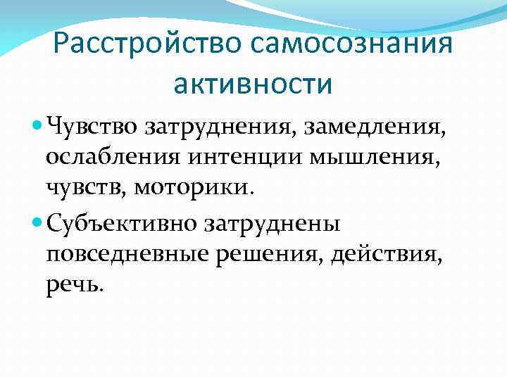 Расстройство самосознания активности Чувство затруднения, замедления, ослабления интенции мышления, чувств, моторики. Субъективно затруднены повседневные