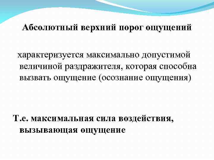 Абсолютный верхний порог ощущений характеризуется максимально допустимой величиной раздражителя, которая способна вызвать ощущение (осознание
