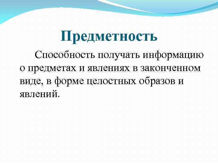 Предметность Способность получать информацию о предметах и явлениях в законченном виде, в форме целостных