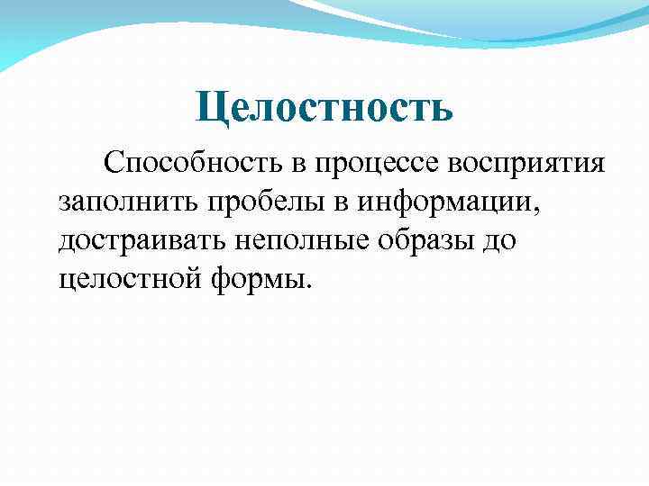 Целостность Способность в процессе восприятия заполнить пробелы в информации, достраивать неполные образы до целостной