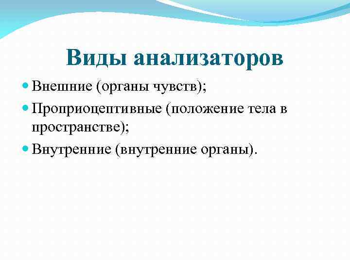 Виды анализаторов Внешние (органы чувств); Проприоцептивные (положение тела в пространстве); Внутренние (внутренние органы). 