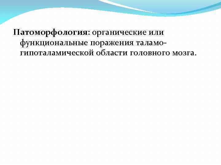 Патоморфология: органические или функциональные поражения таламогипоталамической области головного мозга. 