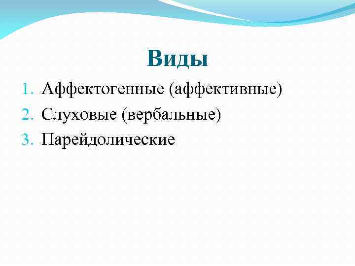 Виды 1. Аффектогенные (аффективные) 2. Слуховые (вербальные) 3. Парейдолические 