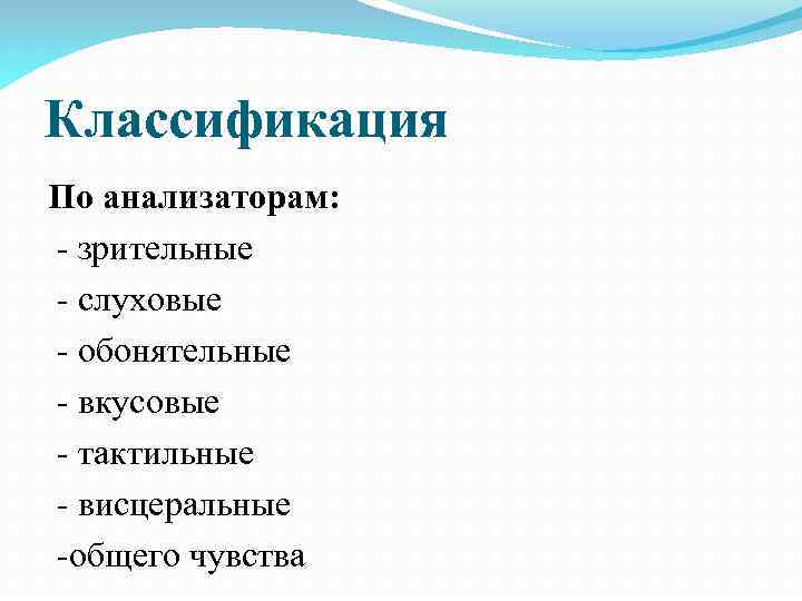 Классификация По анализаторам: зрительные слуховые обонятельные вкусовые тактильные висцеральные общего чувства 