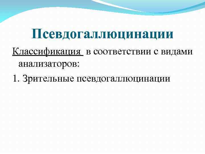 Псевдогаллюцинации Классификация в соответствии с видами анализаторов: 1. Зрительные псевдогаллюцинации 
