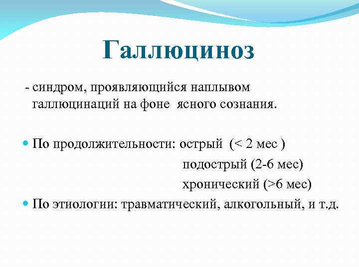 Галлюциноз синдром, проявляющийся наплывом галлюцинаций на фоне ясного сознания. По продолжительности: острый (< 2