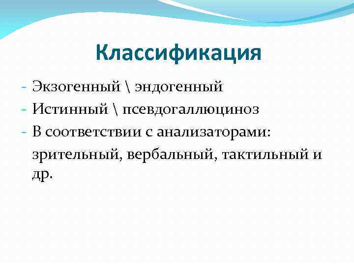 Классификация - Экзогенный  эндогенный - Истинный  псевдогаллюциноз - В соответствии с анализаторами: