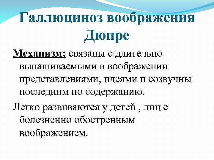Галлюциноз воображения Дюпре Механизм: связаны с длительно вынашиваемыми в воображении представлениями, идеями и созвучны