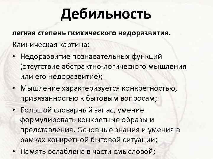 Дебильность легкая степень психического недоразвития. Клиническая картина: • Недоразвитие познавательных функций (отсутствие абстрактно-логического мышления