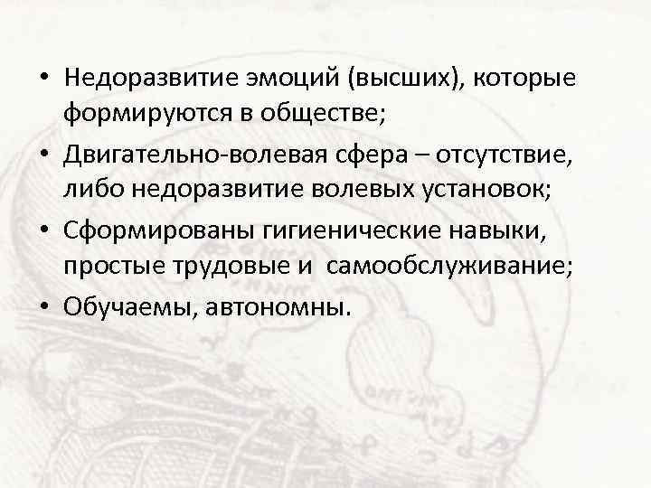  • Недоразвитие эмоций (высших), которые формируются в обществе; • Двигательно-волевая сфера – отсутствие,