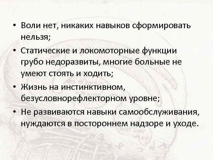 • Воли нет, никаких навыков сформировать нельзя; • Статические и локомоторные функции грубо