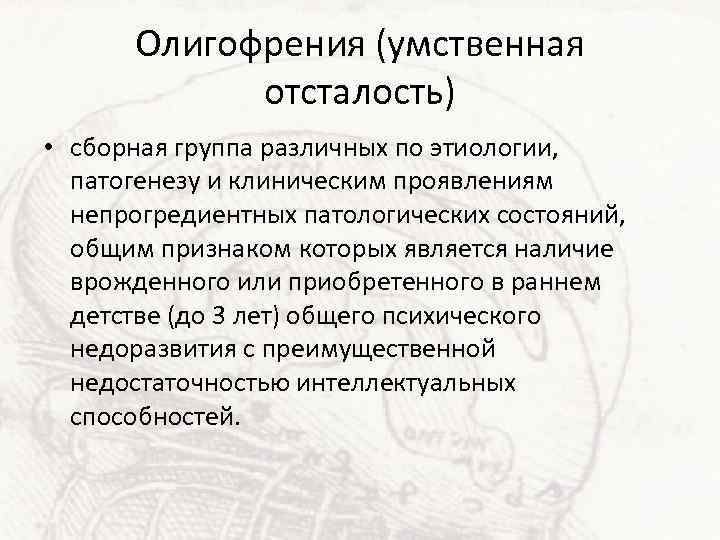 Олигофрения (умственная отсталость) • сборная группа различных по этиологии, патогенезу и клиническим проявлениям непрогредиентных