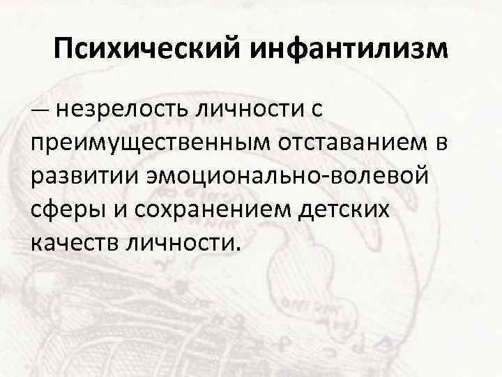 Психический инфантилизм — незрелость личности с преимущественным отставанием в развитии эмоционально-волевой сферы и сохранением