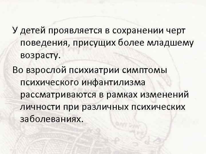 У детей проявляется в сохранении черт поведения, присущих более младшему возрасту. Во взрослой психиатрии