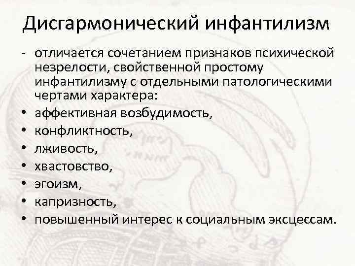 Дисгармонический инфантилизм - отличается сочетанием признаков психической незрелости, свойственной простому инфантилизму с отдельными патологическими