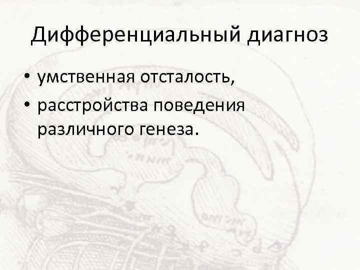 Дифференциальный диагноз • умственная отсталость, • расстройства поведения различного генеза. 