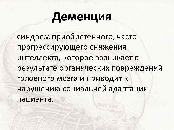 Деменция - синдром приобретенного, часто прогрессирующего снижения интеллекта, которое возникает в результате органических повреждений