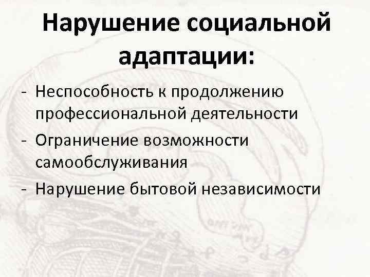 Нарушение социальной адаптации: - Неспособность к продолжению профессиональной деятельности - Ограничение возможности самообслуживания -