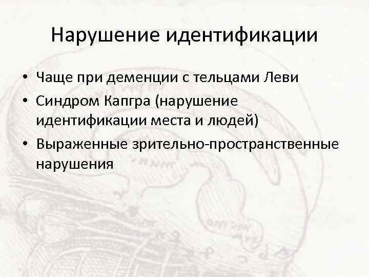 Нарушение идентификации • Чаще при деменции с тельцами Леви • Синдром Капгра (нарушение идентификации