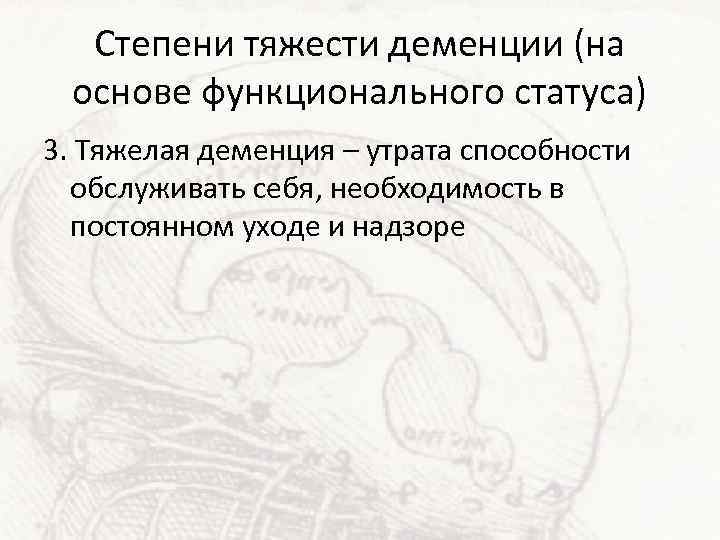 Степени тяжести деменции (на основе функционального статуса) 3. Тяжелая деменция – утрата способности обслуживать