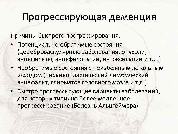 Прогрессирующая деменция Причины быстрого прогрессирования: • Потенциально обратимые состояния (цереброваскулярные заболевания, опухоли, энцефалиты, энцефалопатии,