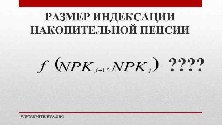 РАЗМЕР ИНДЕКСАЦИИ НАКОПИТЕЛЬНОЙ ПЕНСИИ ? ? WWW. DMITRIEVA. ORG 