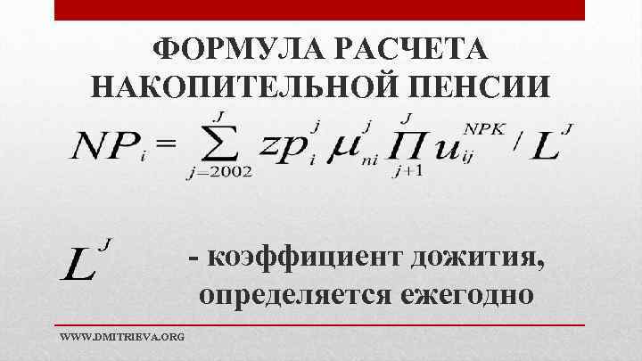 ФОРМУЛА РАСЧЕТА НАКОПИТЕЛЬНОЙ ПЕНСИИ - коэффициент дожития, определяется ежегодно WWW. DMITRIEVA. ORG 
