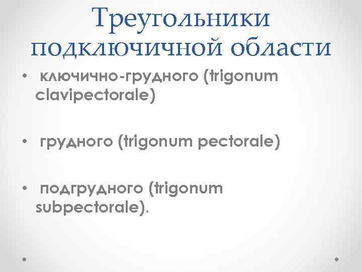 Треугольники подключичной области • ключично-грудного (trigonum clavipectorale) • грудного (trigonum pectorale) • подгрудного (trigonum