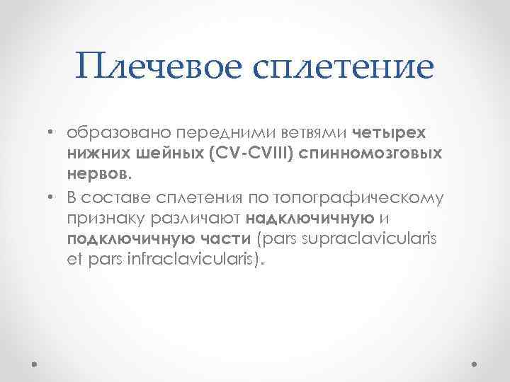 Плечевое сплетение • образовано передними ветвями четырех нижних шейных (CV-СVIII) спинномозговых нервов. • В
