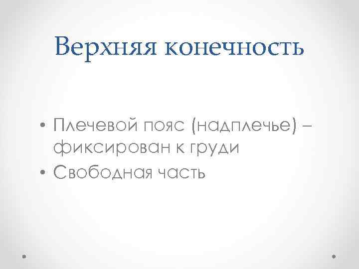 Верхняя конечность • Плечевой пояс (надплечье) – фиксирован к груди • Свободная часть 