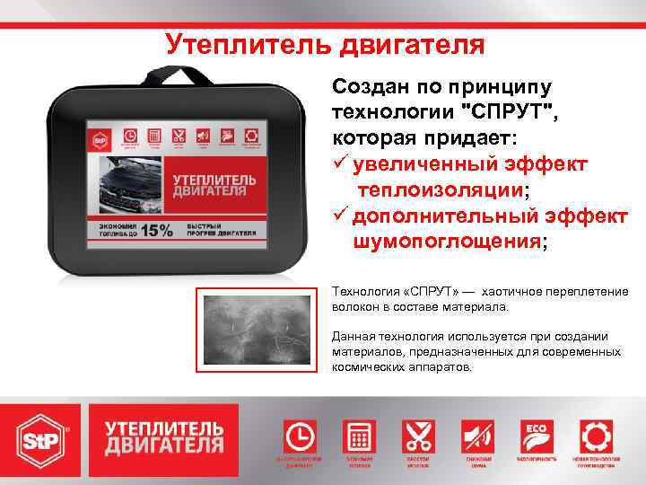 Утеплитель двигателя Создан по принципу технологии "СПРУТ", которая придает: ü увеличенный эффект теплоизоляции; ü