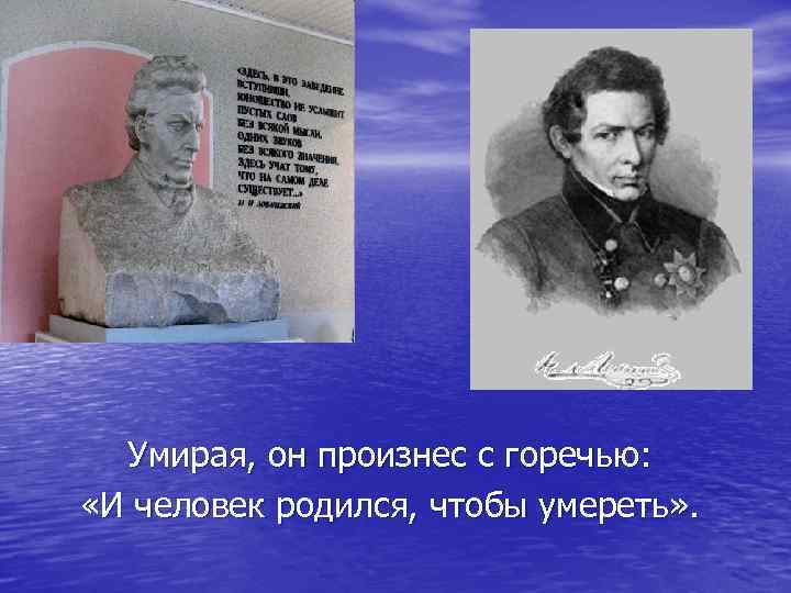 Умирая, он произнес с горечью: «И человек родился, чтобы умереть» . 