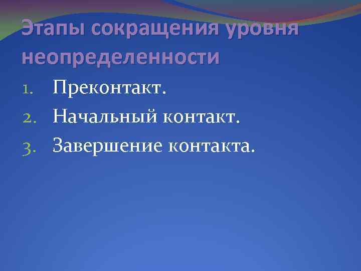 Этапы сокращения уровня неопределенности 1. Преконтакт. 2. Начальный контакт. 3. Завершение контакта. 