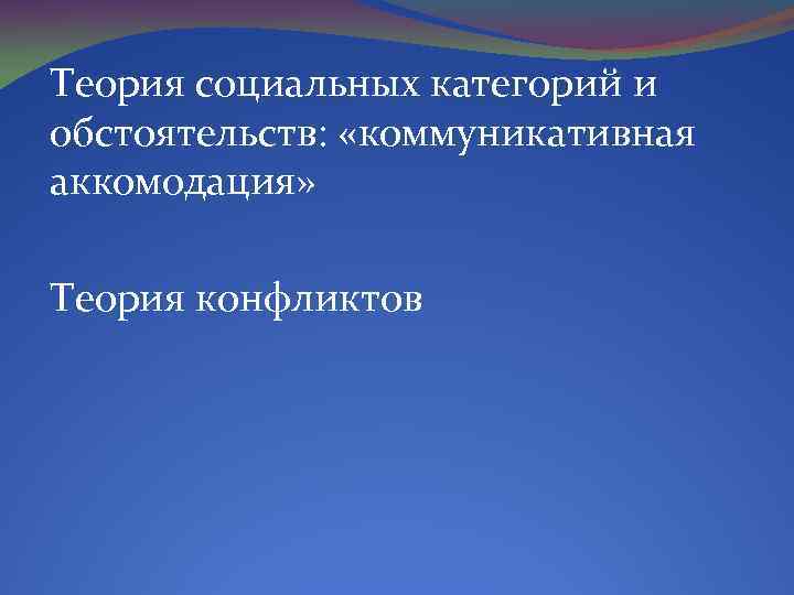 Теория социальных категорий и обстоятельств: «коммуникативная аккомодация» Теория конфликтов 
