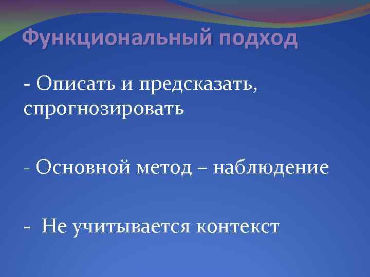 Функциональный подход - Описать и предсказать, спрогнозировать - Основной метод – наблюдение - Не