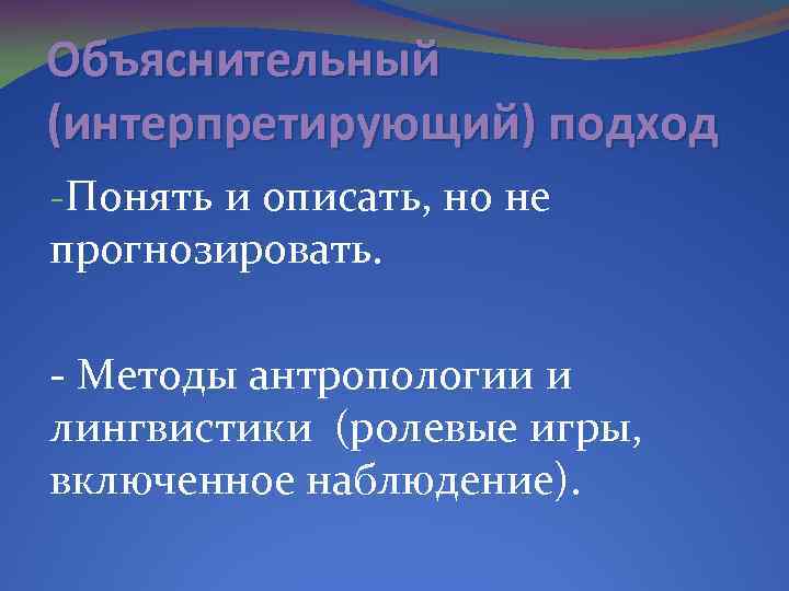 Объяснительный (интерпретирующий) подход -Понять и описать, но не прогнозировать. - Методы антропологии и лингвистики