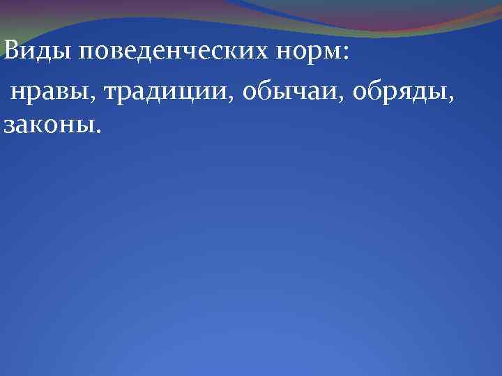 Виды поведенческих норм: нравы, традиции, обычаи, обряды, законы. 