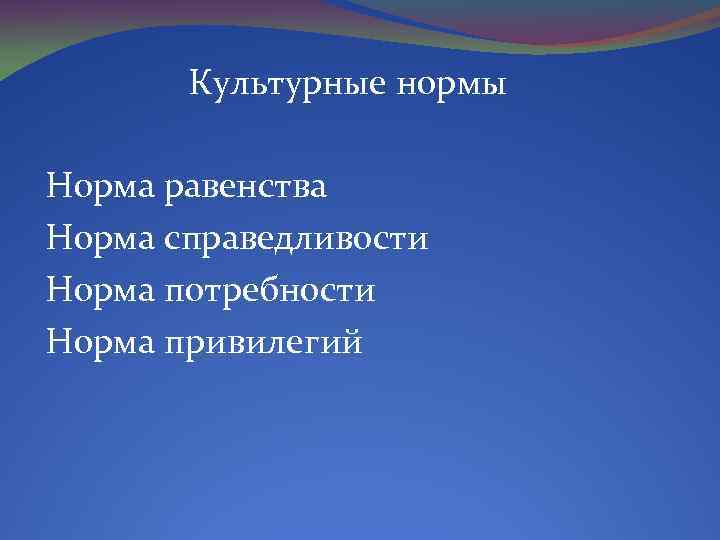 Культурные нормы Норма равенства Норма справедливости Норма потребности Норма привилегий 