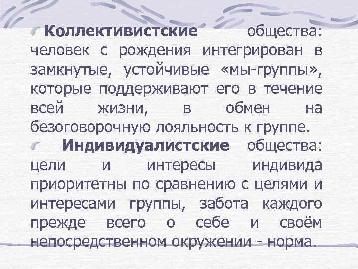 Коллективистские общества: человек с рождения интегрирован в замкнутые, устойчивые «мы-группы» , которые поддерживают его