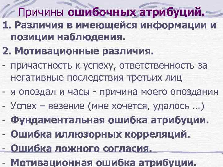 Причины ошибочных атрибуций. 1. Различия в имеющейся информации и позиции наблюдения. 2. Мотивационные различия.