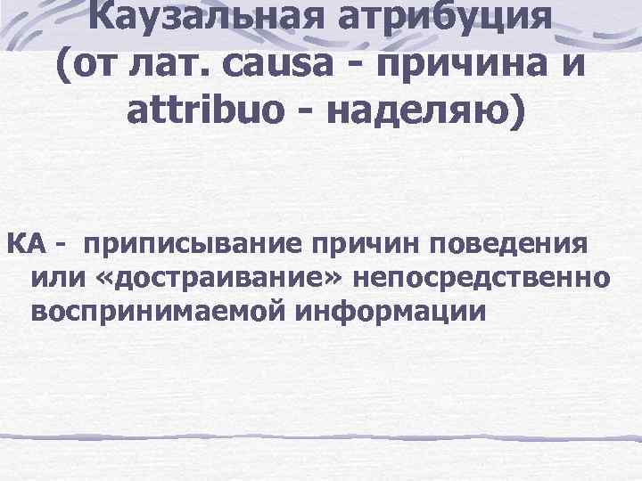 Каузальная атрибуция (от лат. causa - причина и attribuo - наделяю) КА - приписывание