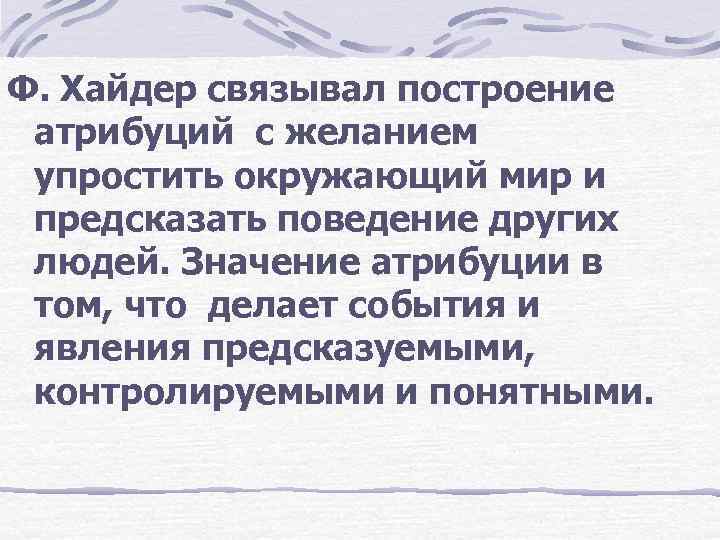 Ф. Хайдер связывал построение атрибуций с желанием упростить окружающий мир и предсказать поведение других