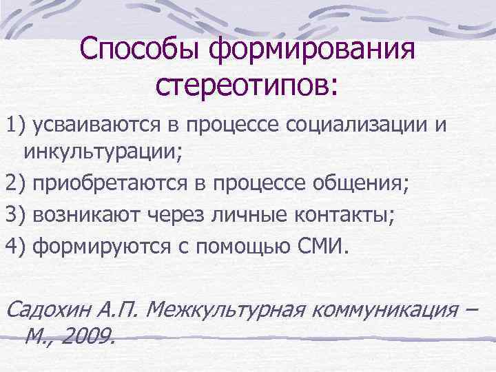 Способы формирования стереотипов: 1) усваиваются в процессе социализации и инкультурации; 2) приобретаются в процессе