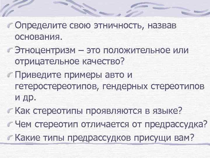 Определите свою этничность, назвав основания. Этноцентризм – это положительное или отрицательное качество? Приведите примеры