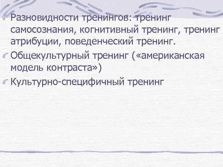 Разновидности тренингов: тренинг самосознания, когнитивный тренинг, тренинг атрибуции, поведенческий тренинг. Общекультурный тренинг ( «американская