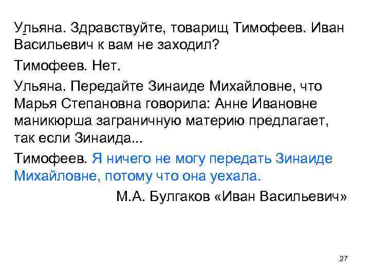 Ульяна. Здравствуйте, товарищ Тимофеев. Иван Васильевич к вам не заходил? Тимофеев. Нет. Ульяна. Передайте
