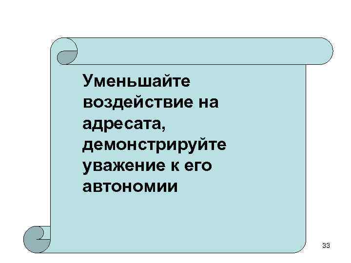 Уменьшайте воздействие на адресата, демонстрируйте уважение к его автономии 33 