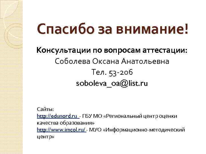 Спасибо за внимание! Консультации по вопросам аттестации: Соболева Оксана Анатольевна Тел. 53 -206 soboleva_oa@list.