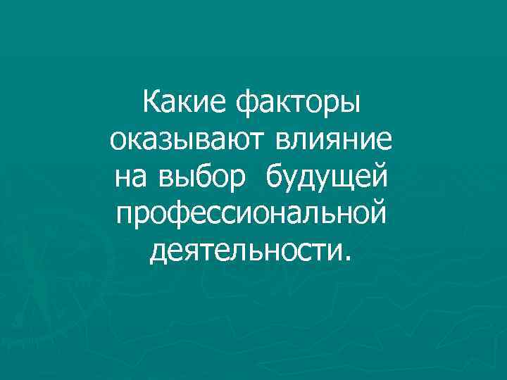 Какие факторы оказывают влияние на выбор будущей профессиональной деятельности. 