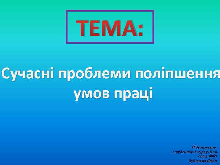 ТЕМА: Сучасні проблеми поліпшення умов праці Підготувала: студентка 3 курсу, 6 гр. спец. 6503